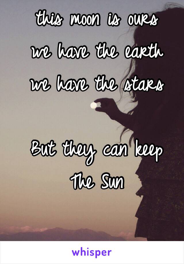 this moon is ours 
we have the earth
we have the stars

But they can keep
The Sun