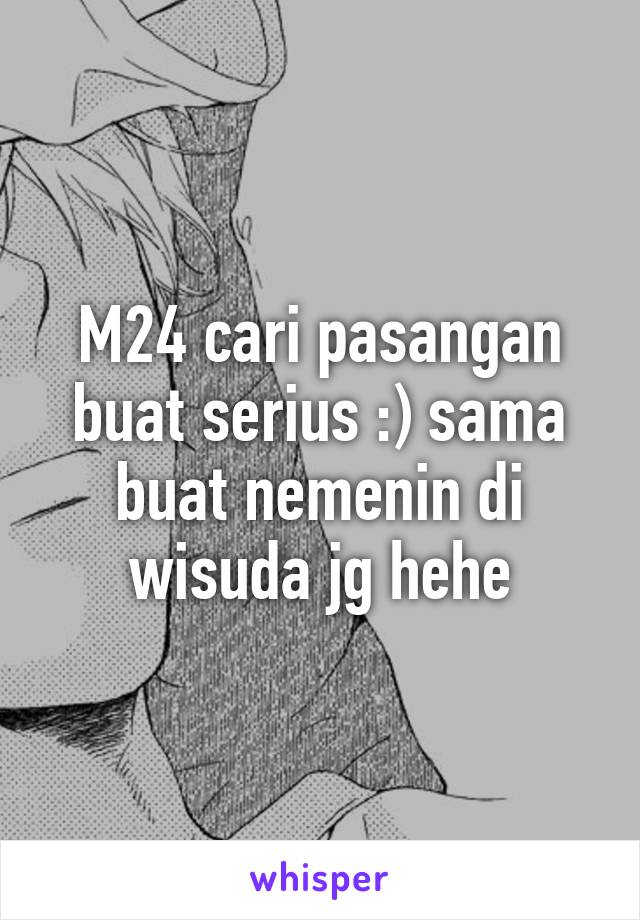 M24 cari pasangan buat serius :) sama buat nemenin di wisuda jg hehe