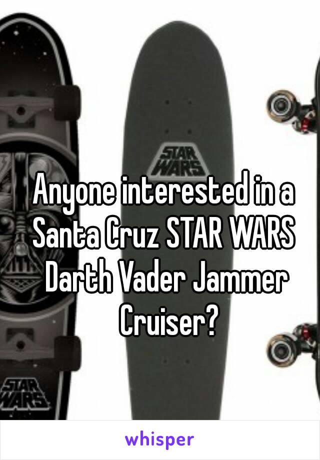 Anyone interested in a 
Santa Cruz STAR WARS 
Darth Vader Jammer Cruiser?

