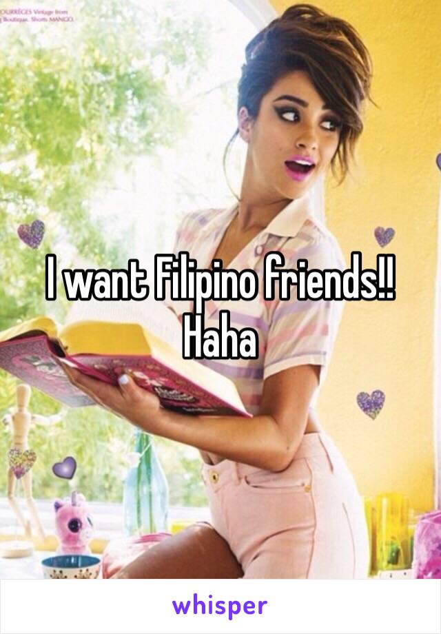 I want Filipino friends!! Haha