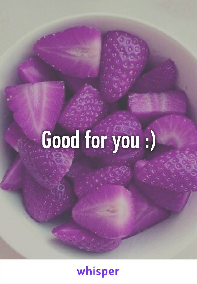 Good for you :)