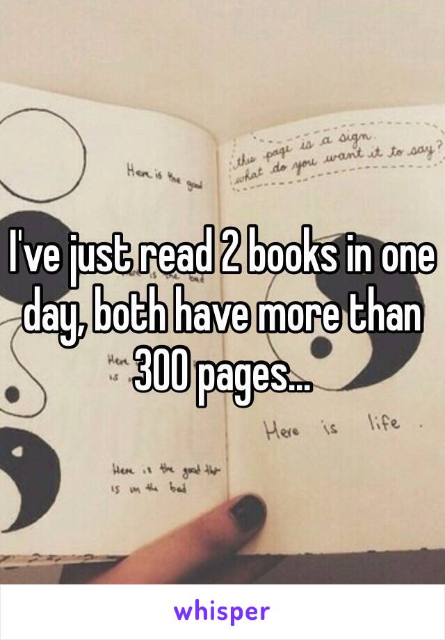 I've just read 2 books in one day, both have more than 300 pages...