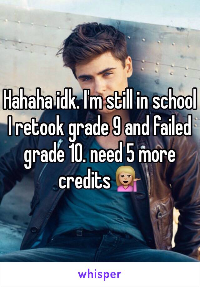 Hahaha idk. I'm still in school I retook grade 9 and failed grade 10. need 5 more credits 💁🏼