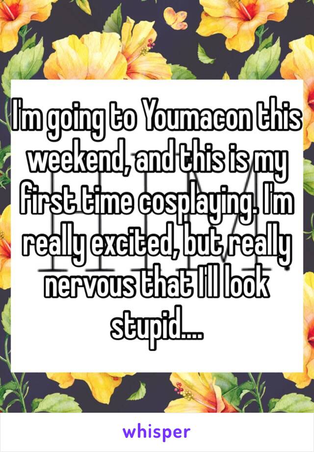 I'm going to Youmacon this weekend, and this is my first time cosplaying. I'm really excited, but really nervous that I'll look stupid....