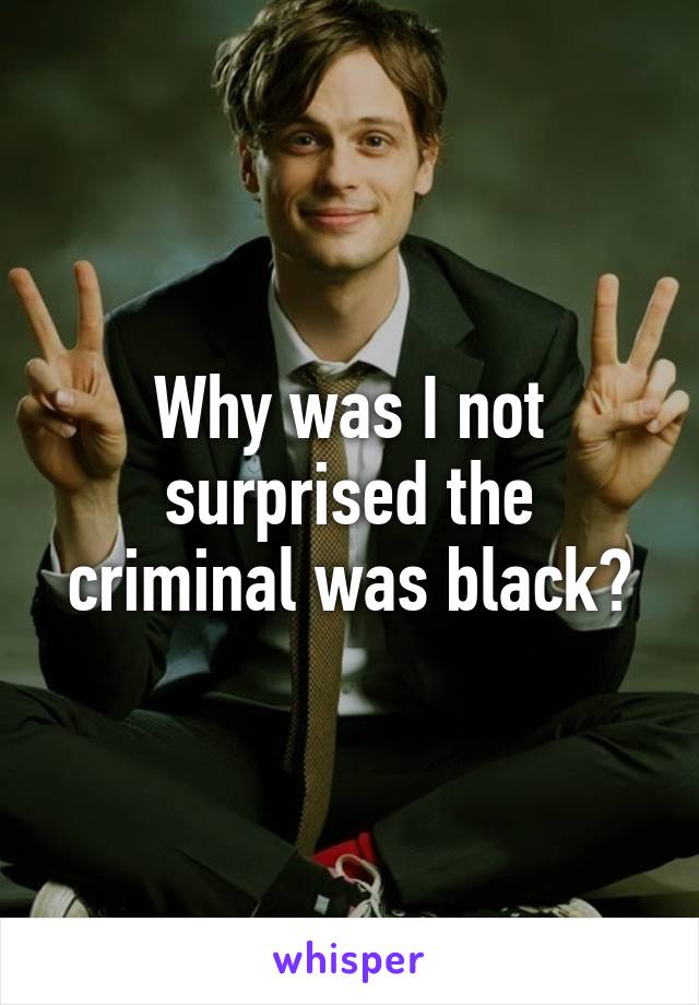 Why was I not surprised the criminal was black?