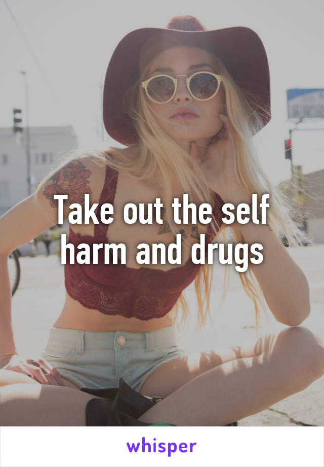 Take out the self harm and drugs