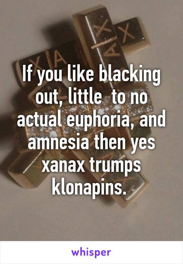 If you like blacking out, little  to no actual euphoria, and amnesia then yes xanax trumps klonapins. 