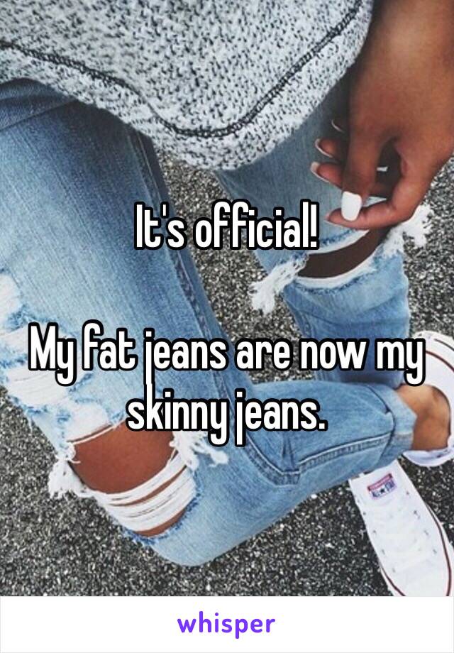 It's official! 

My fat jeans are now my skinny jeans. 