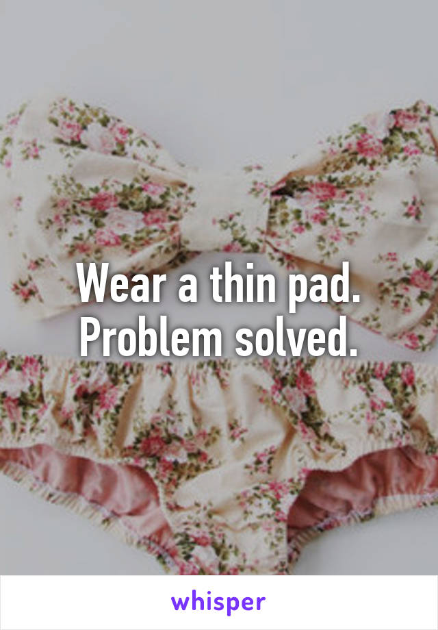 Wear a thin pad. Problem solved.