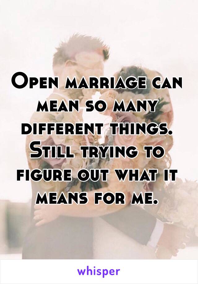 Open marriage can mean so many different things. Still trying to figure out what it means for me.