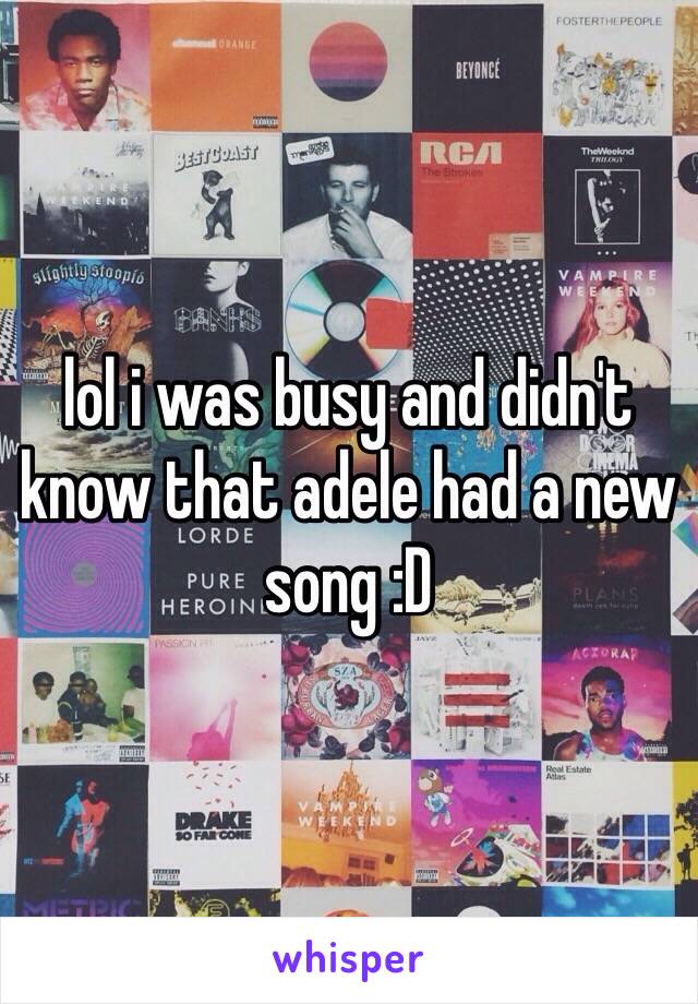 lol i was busy and didn't know that adele had a new song :D 