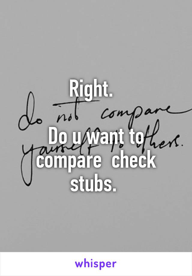 Right.  

Do u want to compare  check stubs. 