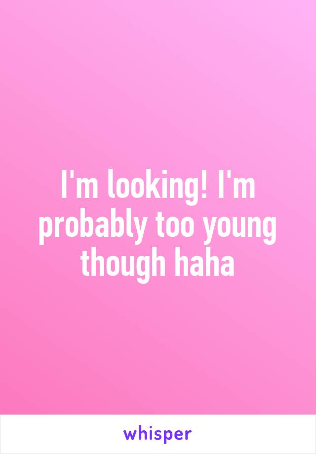 I'm looking! I'm probably too young though haha