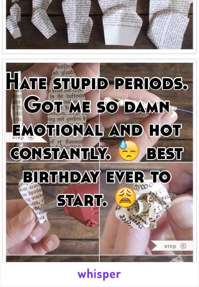 Hate stupid periods. Got me so damn emotional and hot constantly. 😓 best birthday ever to start. 😩