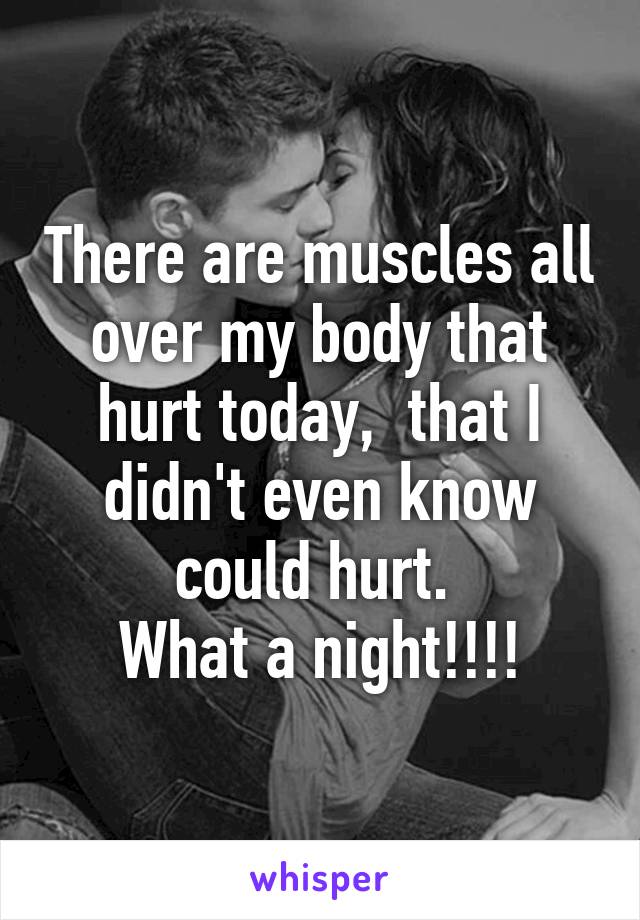 There are muscles all over my body that hurt today,  that I didn't even know could hurt. 
What a night!!!!