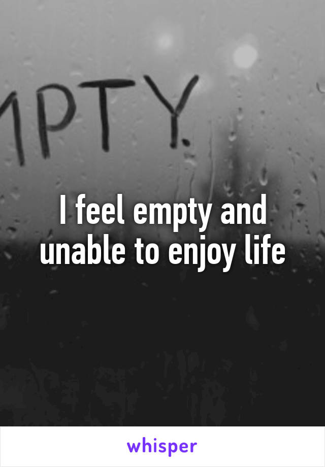 I feel empty and unable to enjoy life