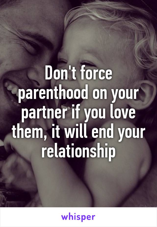 Don't force parenthood on your partner if you love them, it will end your relationship