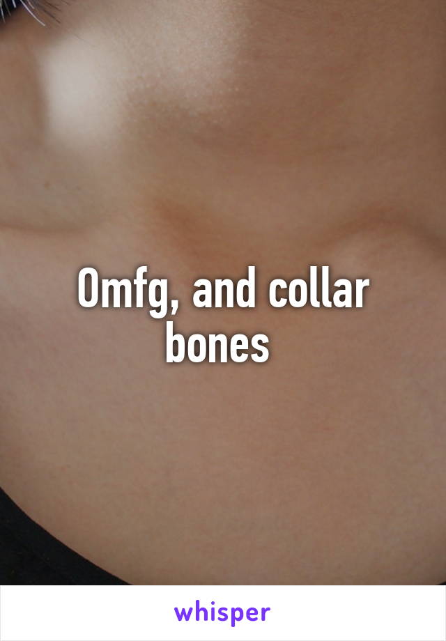 Omfg, and collar bones 