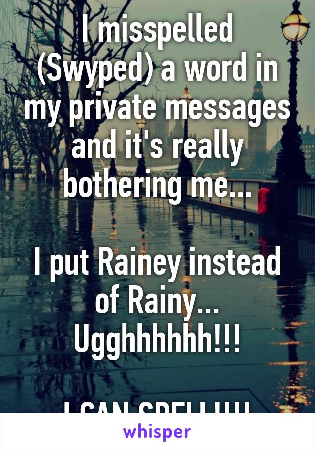 I misspelled (Swyped) a word in my private messages and it's really bothering me...

I put Rainey instead of Rainy... Ugghhhhhh!!!

I CAN SPELL!!!!