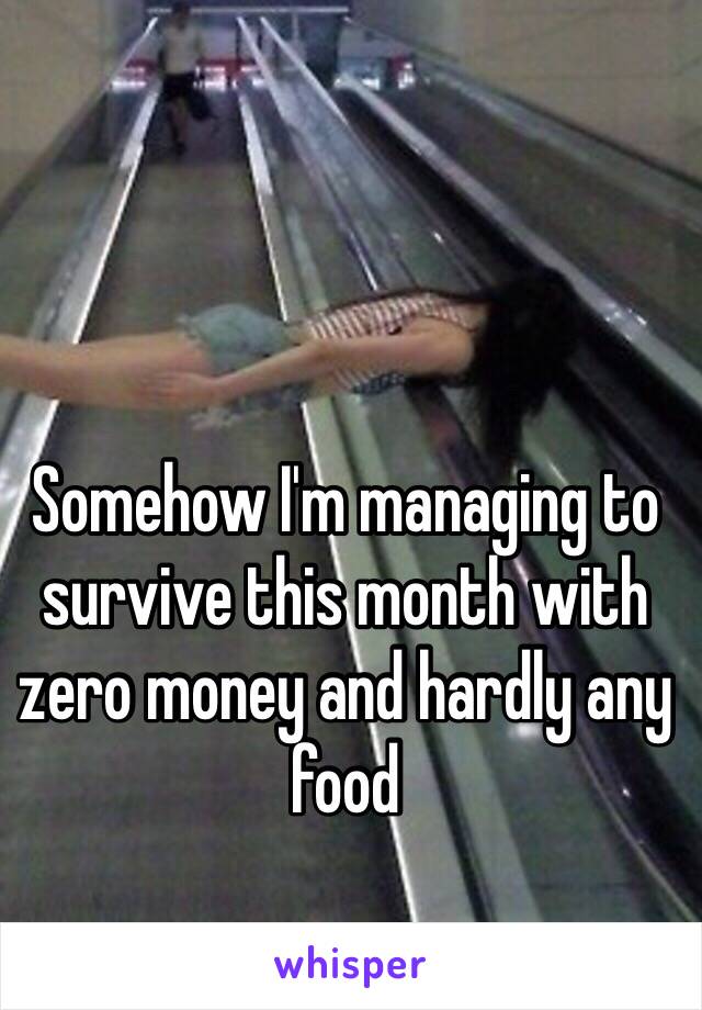 Somehow I'm managing to survive this month with zero money and hardly any food