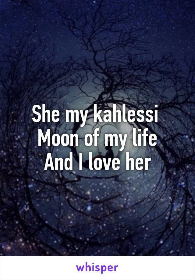 She my kahlessi 
Moon of my life
And I love her