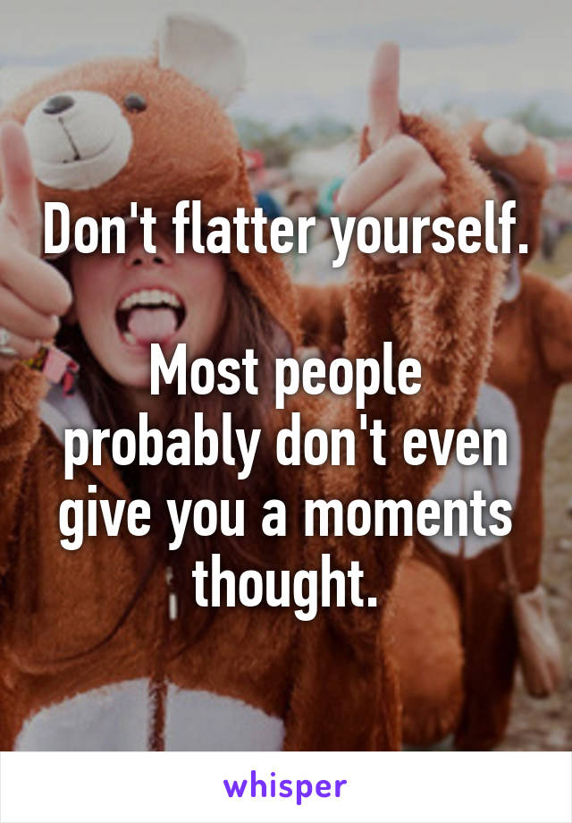 Don't flatter yourself.

Most people probably don't even give you a moments thought.