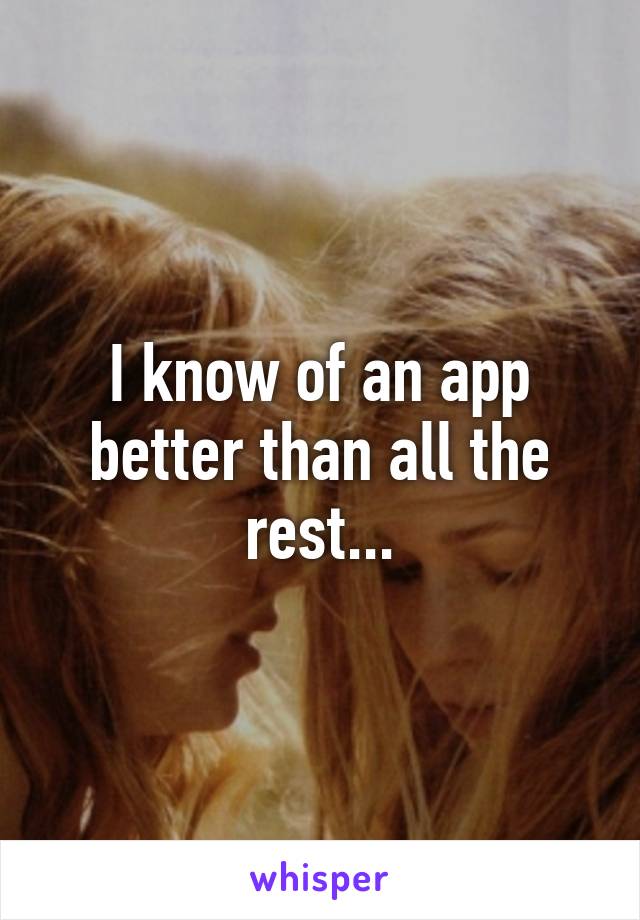 I know of an app better than all the rest...