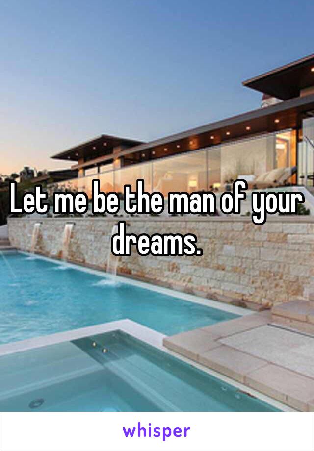 Let me be the man of your dreams. 