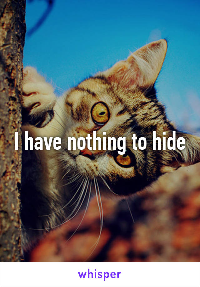 I have nothing to hide