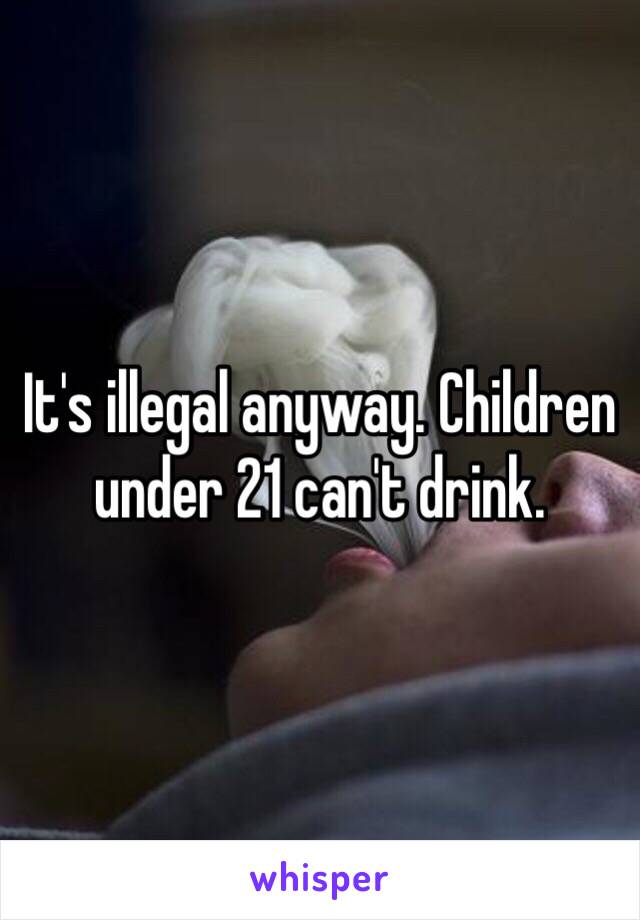 It's illegal anyway. Children under 21 can't drink.