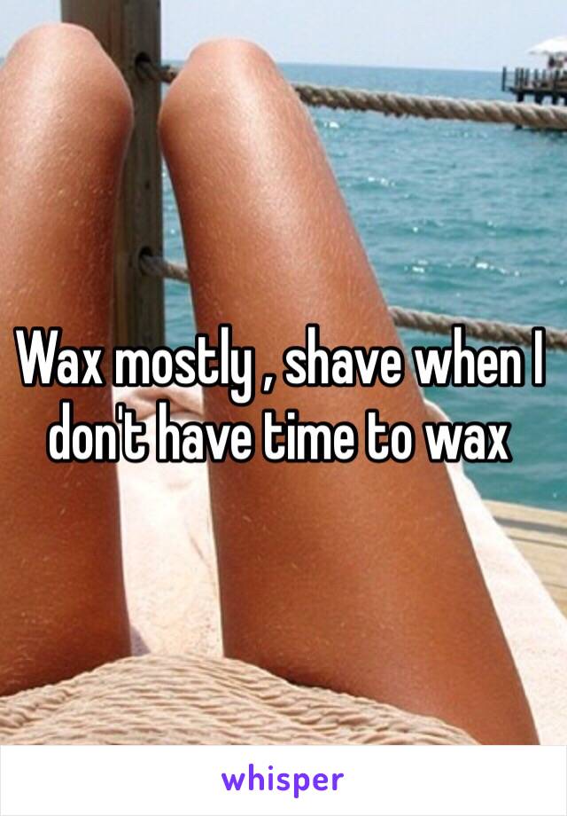 Wax mostly , shave when I don't have time to wax 