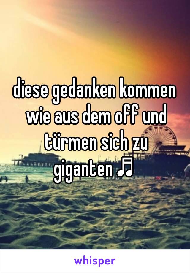 diese gedanken kommen wie aus dem off und türmen sich zu giganten♬