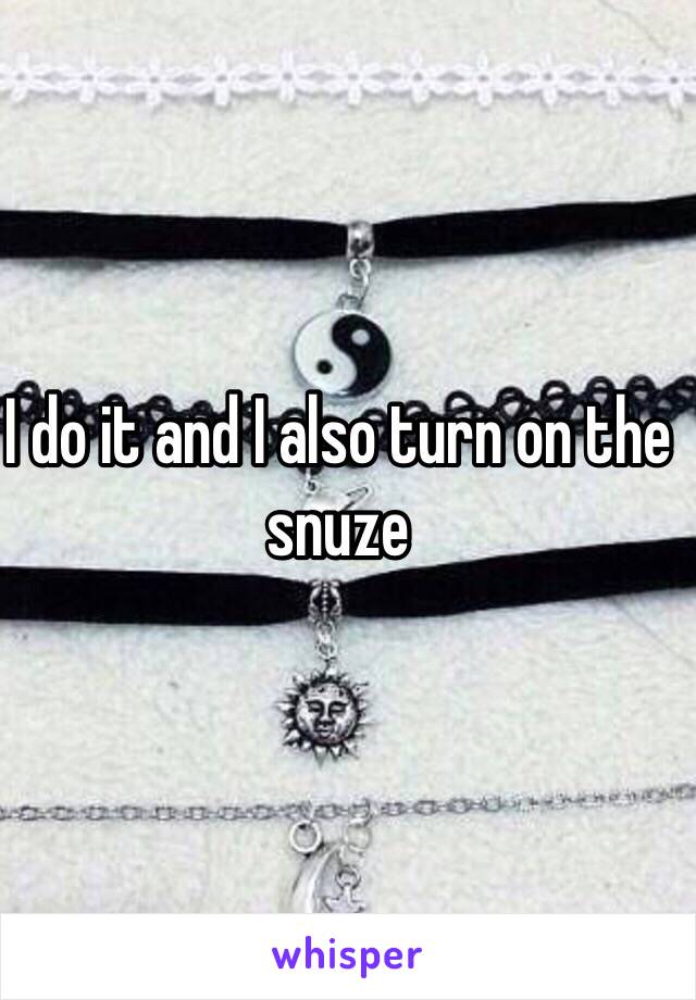 I do it and I also turn on the snuze