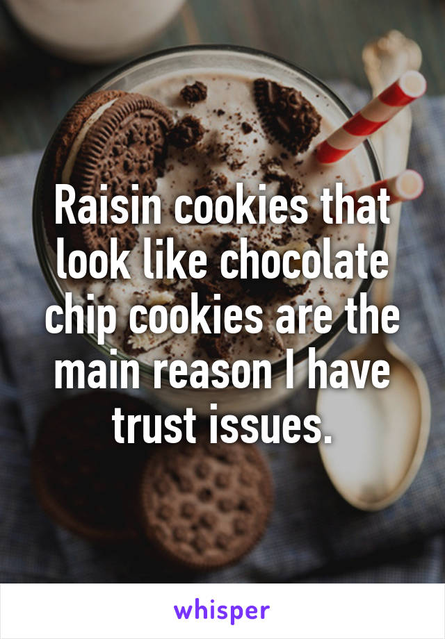 Raisin cookies that look like chocolate chip cookies are the main reason I have trust issues.