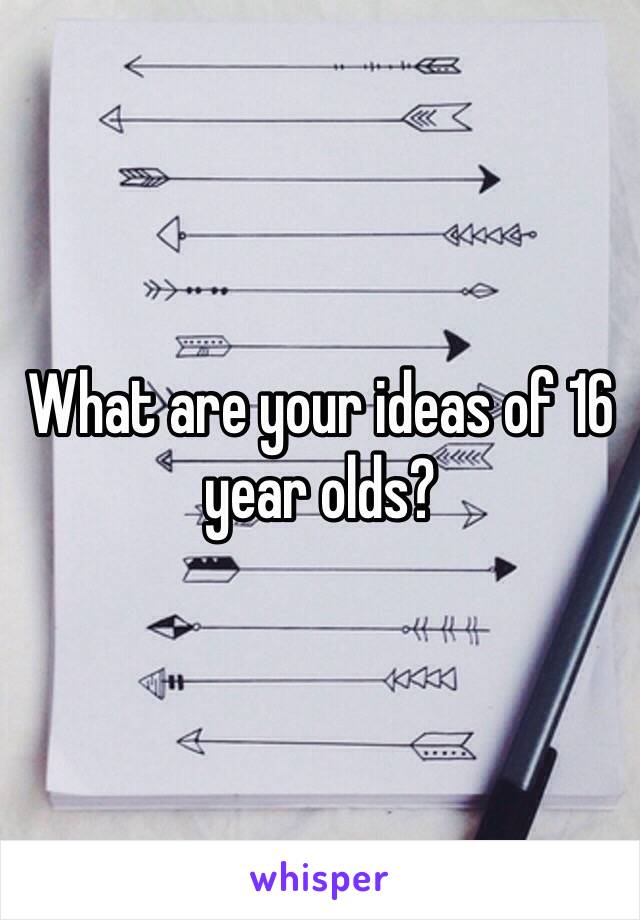 What are your ideas of 16 year olds?