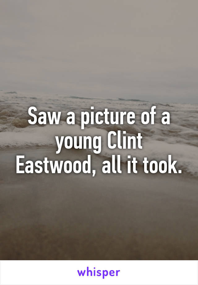 Saw a picture of a young Clint Eastwood, all it took.