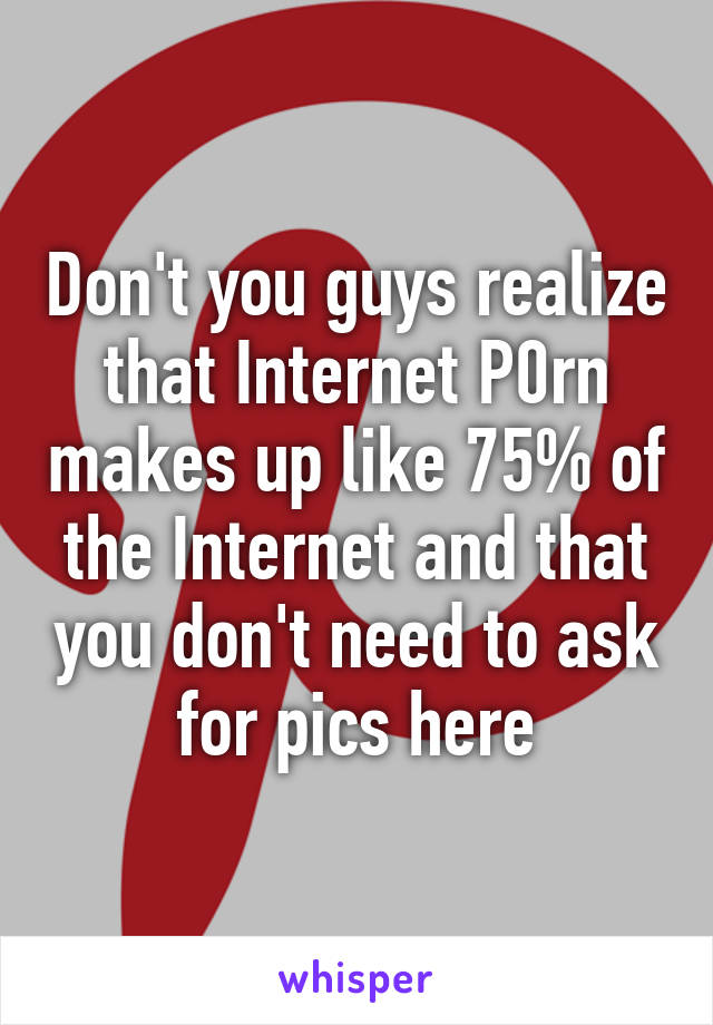 Don't you guys realize that Internet P0rn makes up like 75% of the Internet and that you don't need to ask for pics here