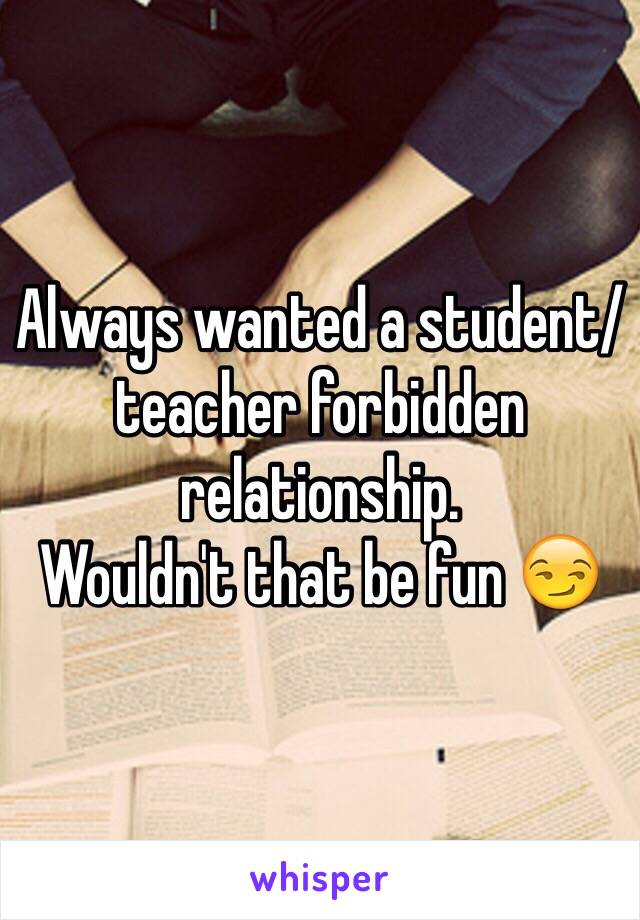 Always wanted a student/teacher forbidden relationship. 
Wouldn't that be fun 😏