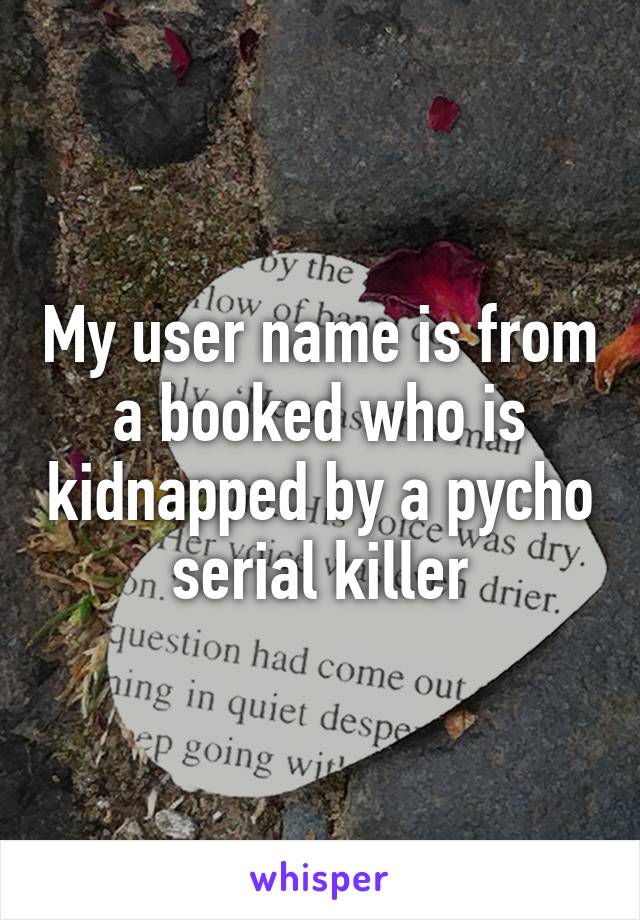 My user name is from a booked who is kidnapped by a pycho serial killer