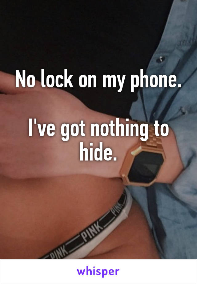 No lock on my phone.

I've got nothing to hide.

