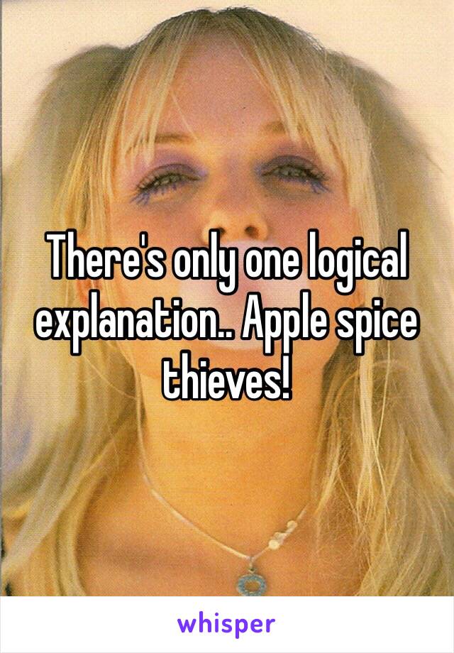 There's only one logical explanation.. Apple spice thieves! 