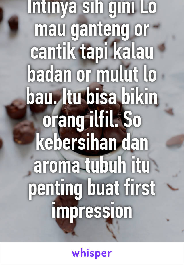 Intinya sih gini Lo mau ganteng or cantik tapi kalau badan or mulut lo bau. Itu bisa bikin orang ilfil. So kebersihan dan aroma tubuh itu penting buat first impression

THE END