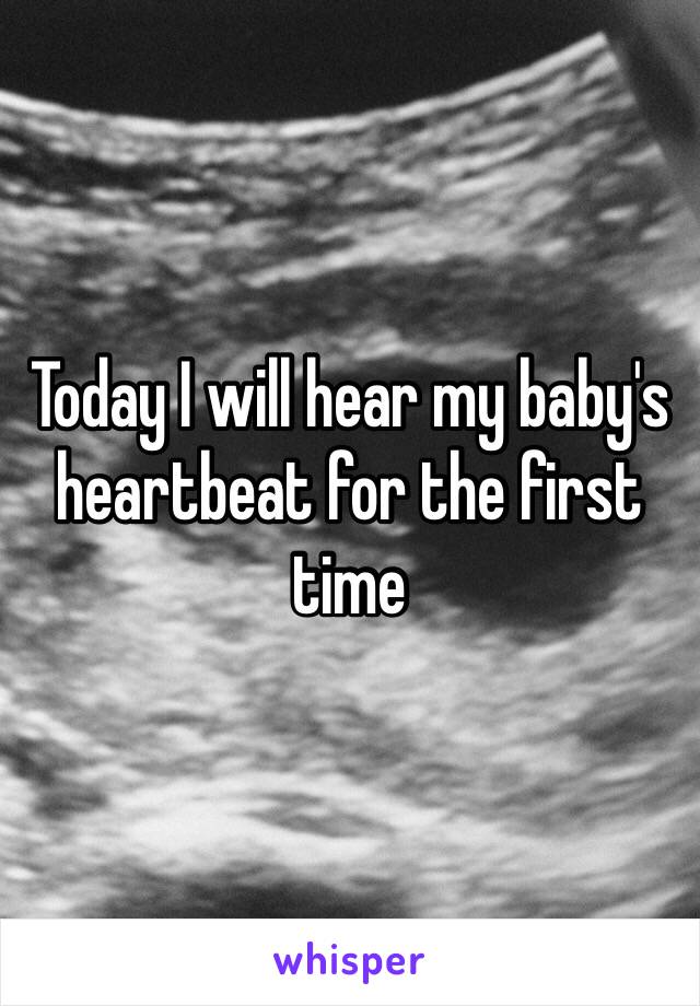 Today I will hear my baby's heartbeat for the first time 