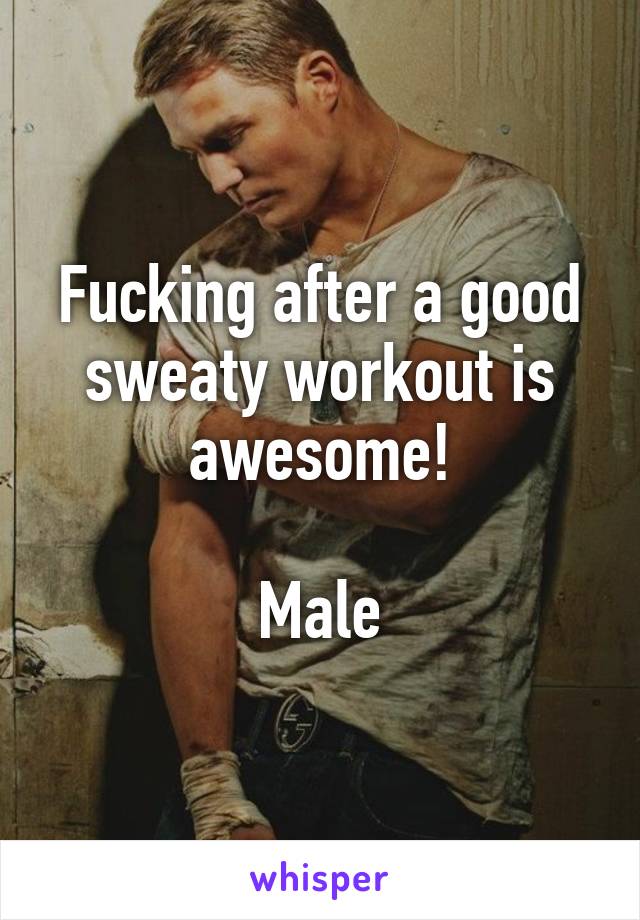 Fucking after a good sweaty workout is awesome!

Male