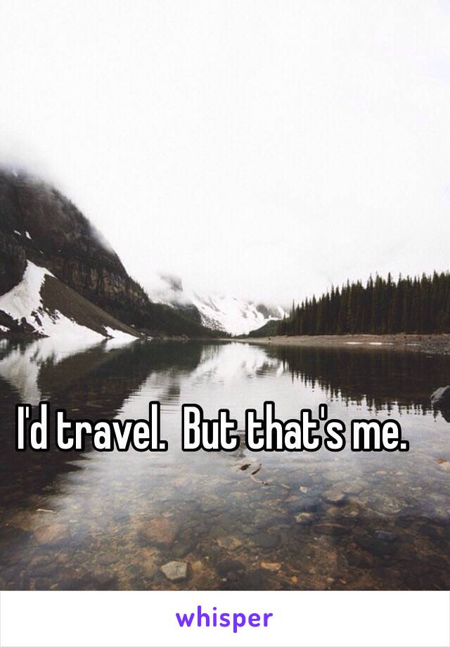 I'd travel.  But that's me.