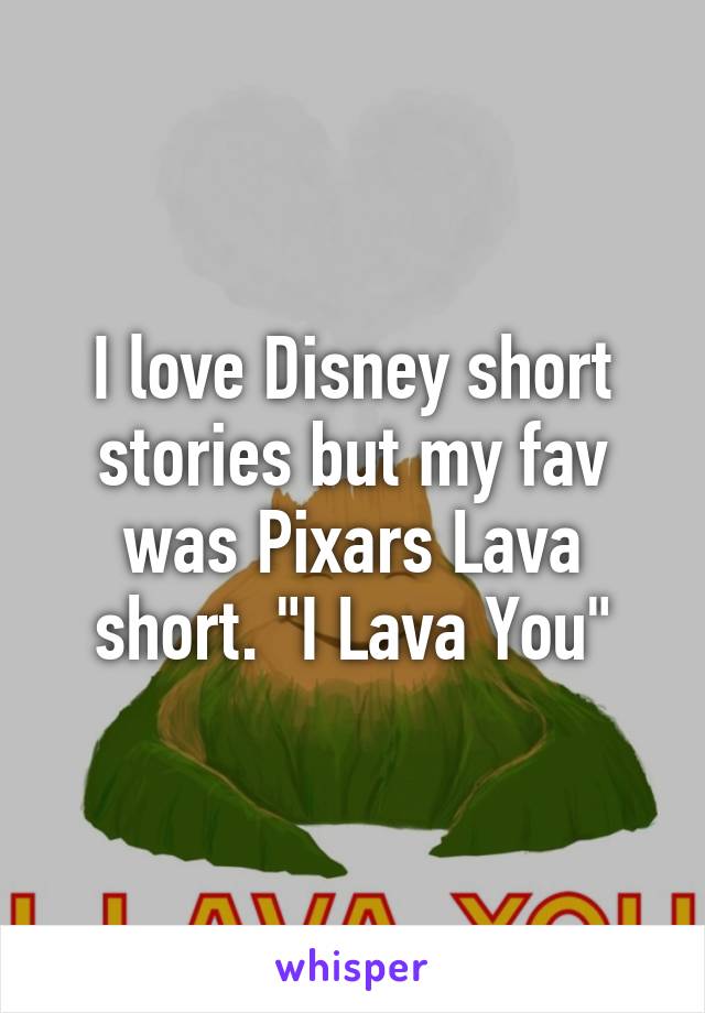 I love Disney short stories but my fav was Pixars Lava short. "I Lava You"