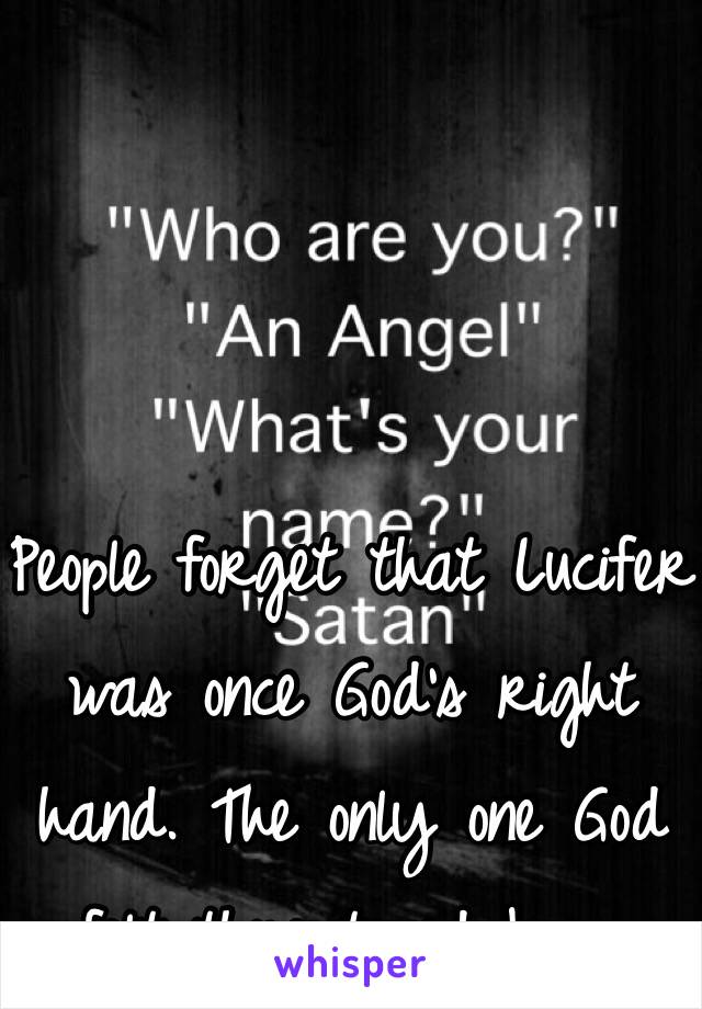 People forget that Lucifer was once God's right hand. The only one God felt threatened by...