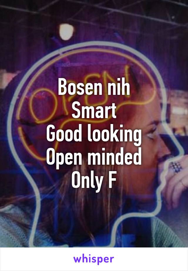 Bosen nih
Smart
Good looking
Open minded
Only F