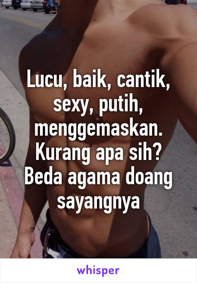 Lucu, baik, cantik, sexy, putih, menggemaskan. Kurang apa sih?
Beda agama doang sayangnya