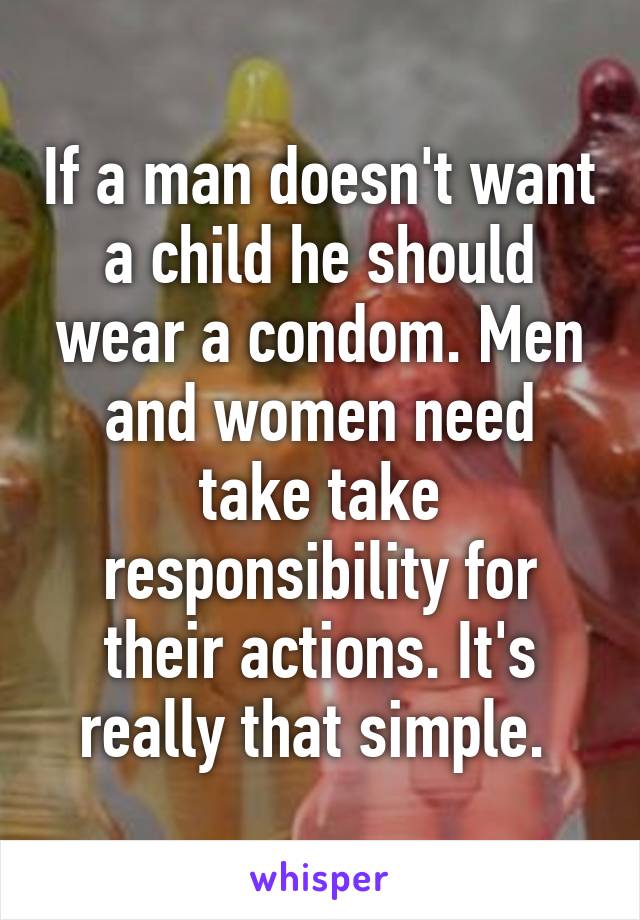 If a man doesn't want a child he should wear a condom. Men and women need take take responsibility for their actions. It's really that simple. 